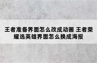 王者准备界面怎么改成动画 王者荣耀选英雄界面怎么换成海报